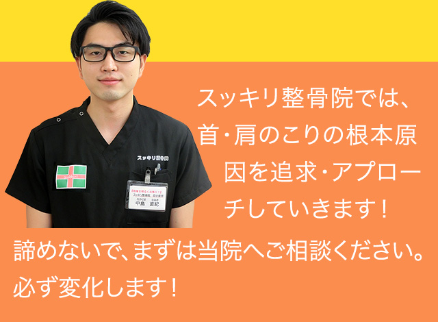 スッキリ整骨院では、首・肩のこりの根本原因を追求・アプローチしていきます！諦めないで、まずは当院へご相談ください。必ず変化します！