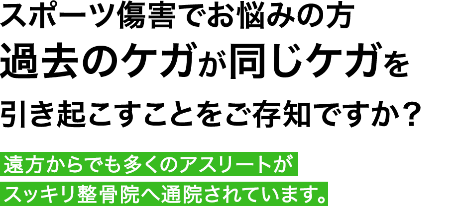 スポーツ傷害でお悩みの方過去のケガが同じケガを引き起こすことをご存知ですか？遠方からでも多くのアスリートがスッキリ整骨院へ通院されています。